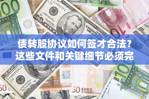 济南债转股协议如何签才合法？这些文件和关键细节必须完整