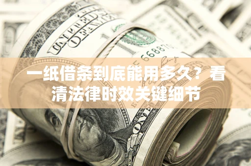 济南一纸借条到底能用多久？看清法律时效关键细节