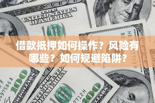 济南借款抵押如何操作?风险有哪些?如何规避陷阱? 济南借款抵押如何操作?风险有哪些?如何规避陷阱?