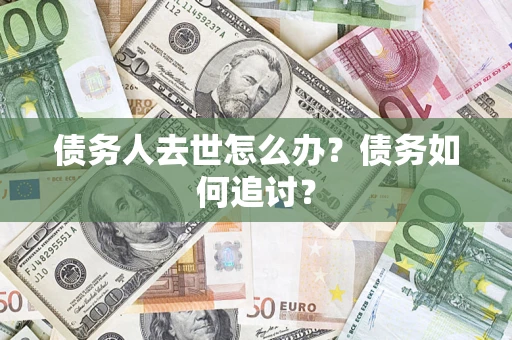 济南债务人去世怎么办？债务如何追讨？