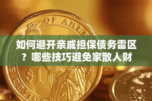 济南如何避开亲戚担保债务雷区？哪些技巧避免家散人财