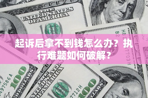 济南起诉后拿不到钱怎么办?执行难题如何破解? 济南起诉后拿不到钱怎么办?执行难题如何破解?