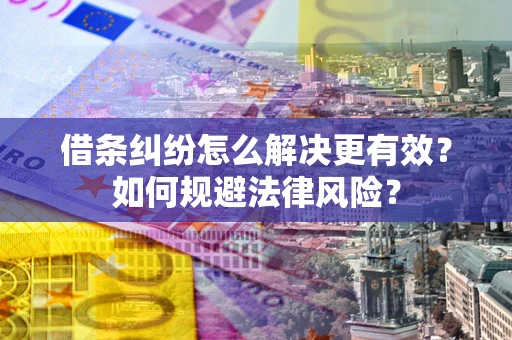 济南借条纠纷怎么解决更有效？如何规避法律风险？