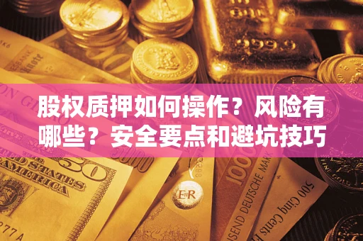 济南股权质押如何操作？风险有哪些？安全要点和避坑技巧？