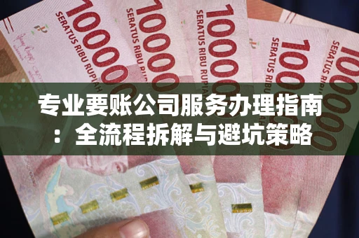 济南专业要账公司服务办理指南：全流程拆解与避坑策略