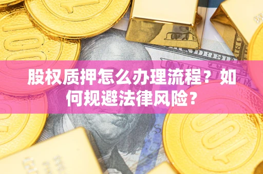 济南股权质押怎么办理流程？如何规避法律风险？