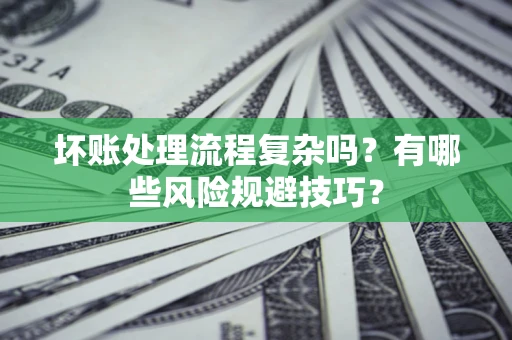 济南坏账处理流程复杂吗？有哪些风险规避技巧？
