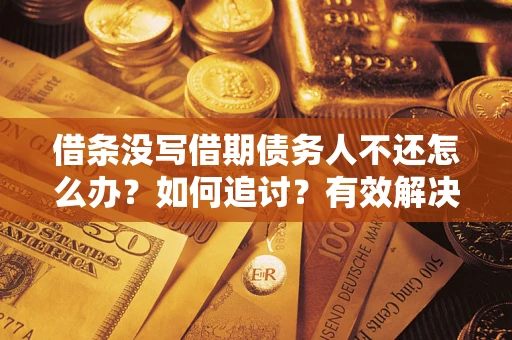 济南借条没写借期债务人不还怎么办？如何追讨？有效解决方案！