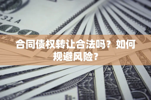 济南合同债权转让合法吗?如何规避风险? 济南合同债权转让合法吗?如何规避风险?