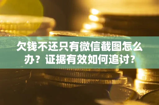 济南欠钱不还只有微信截图怎么办？证据有效如何追讨？