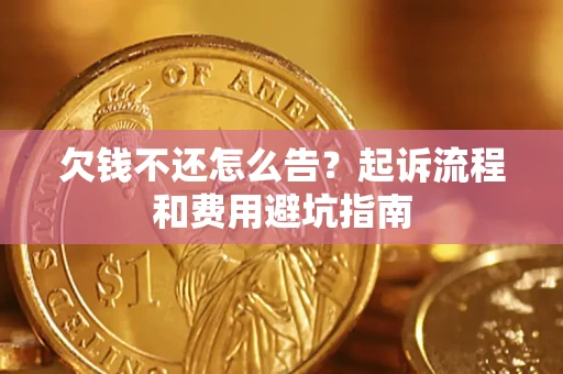 济南欠钱不还怎么告?起诉流程和费用避坑指南 济南欠钱不还怎么告?起诉流程和费用避坑指南
