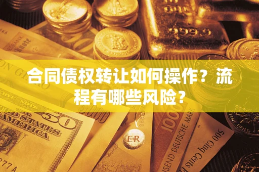 济南合同债权转让如何操作？流程有哪些风险？