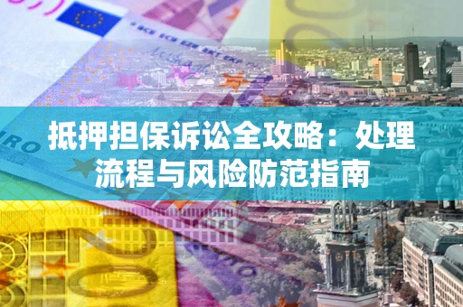 济南抵押担保诉讼全攻略：处理流程与风险防范指南