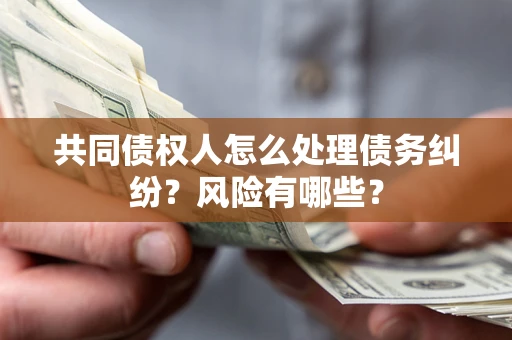 济南共同债权人怎么处理债务纠纷？风险有哪些？