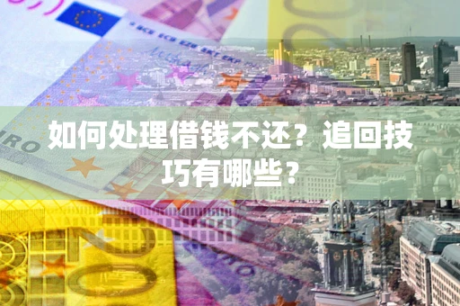 济南如何处理借钱不还？追回技巧有哪些？