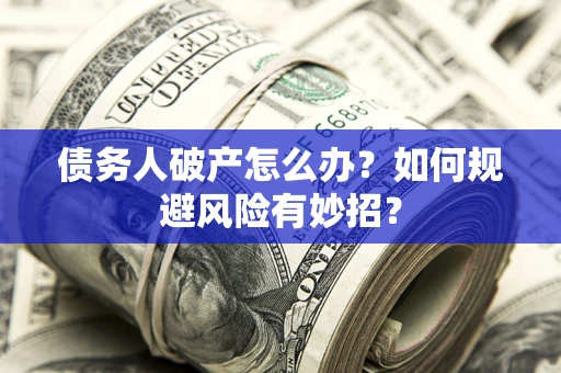 济南债务人破产怎么办？如何规避风险有妙招？
