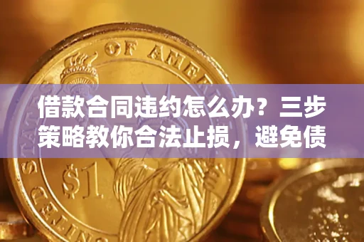 济南借款合同违约怎么办？三步策略教你合法止损，避免债务危机升级