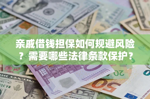 济南亲戚借钱担保如何规避风险？需要哪些法律条款保护？