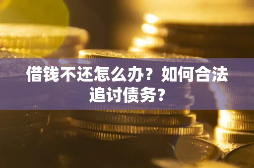 济南借钱不还怎么办？如何合法追讨债务？