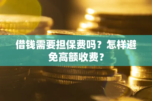 济南借钱需要担保费吗？怎样避免高额收费？