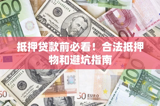 济南抵押贷款前必看！合法抵押物和避坑指南