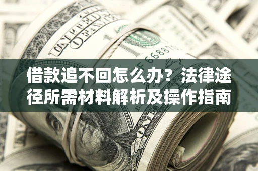济南借款追不回怎么办?法律途径所需材料解析及操作指南 济南借款追不回怎么办?法律途径所需材料解析及操作指南