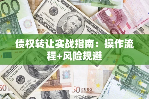 济南债权转让实战指南：操作流程+风险规避
