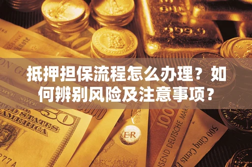 济南抵押担保流程怎么办理？如何辨别风险及注意事项？