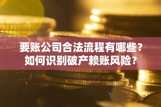 济南要账公司合法流程有哪些？如何识别破产赖账风险？