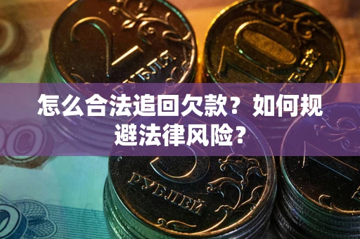 济南怎么合法追回欠款？如何规避法律风险？