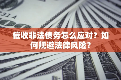 济南催收非法债务怎么应对？如何规避法律风险？