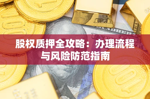 济南股权质押全攻略：办理流程与风险防范指南