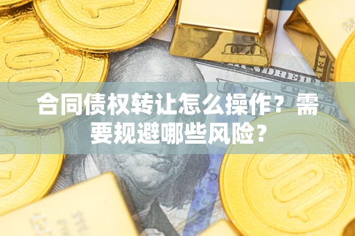 济南合同债权转让怎么操作？需要规避哪些风险？