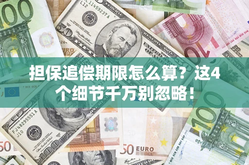 济南担保追偿期限怎么算?这4个细节千万别忽略! 济南担保追偿期限怎么算?这4个细节千万别忽略!