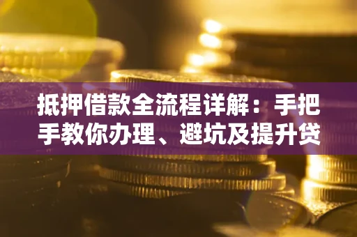 济南抵押借款全流程详解：手把手教你办理、避坑及提升贷款额度