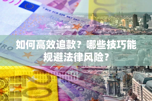 济南如何高效追款？哪些技巧能规避法律风险？