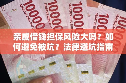 济南亲戚借钱担保风险大吗？如何避免被坑？法律避坑指南