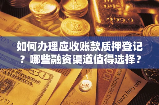 济南如何办理应收账款质押登记？哪些融资渠道值得选择？