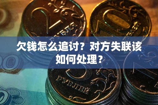 济南欠钱怎么追讨？对方失联该如何处理？