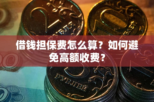 济南借钱担保费怎么算？如何避免高额收费？