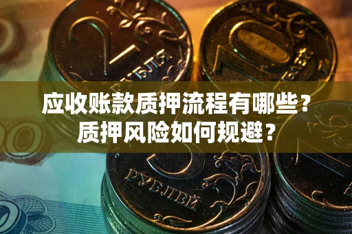 济南应收账款质押流程有哪些？质押风险如何规避？