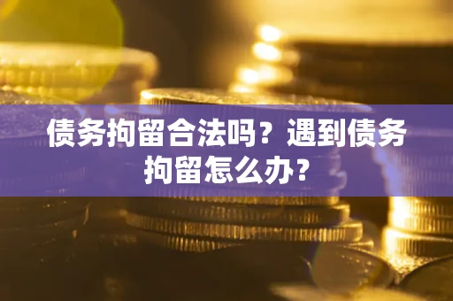 济南债务拘留合法吗？遇到债务拘留怎么办？