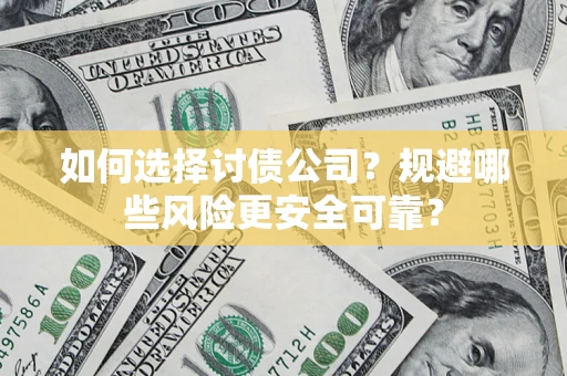 济南如何选择讨债公司？规避哪些风险更安全可靠？