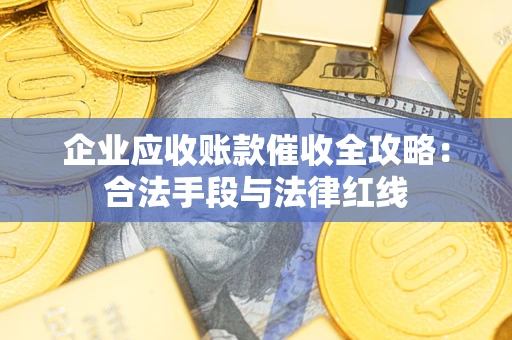 济南企业应收账款催收全攻略：合法手段与法律红线