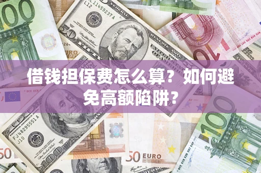 济南借钱担保费怎么算？如何避免高额陷阱？