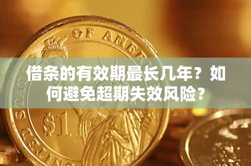 济南借条的有效期最长几年？如何避免超期失效风险？