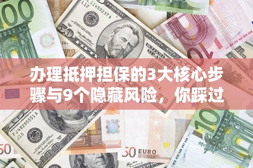 济南办理抵押担保的3大核心步骤与9个隐藏风险，你踩过哪个坑？
