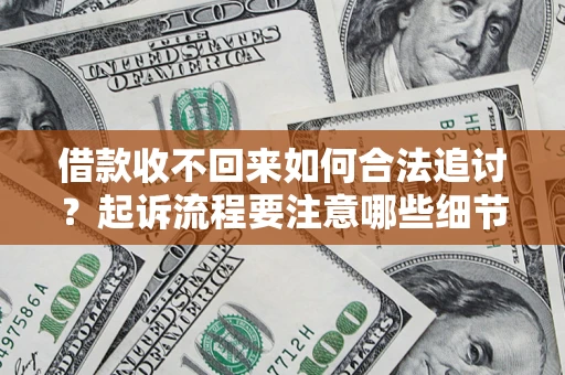济南借款收不回来如何合法追讨？起诉流程要注意哪些细节？