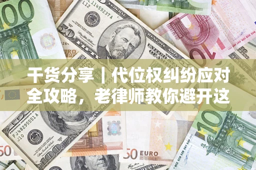 济南干货分享｜代位权纠纷应对全攻略，老律师教你避开这5大雷区