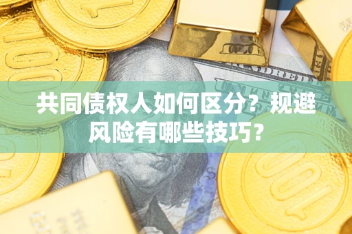 济南共同债权人如何区分？规避风险有哪些技巧？